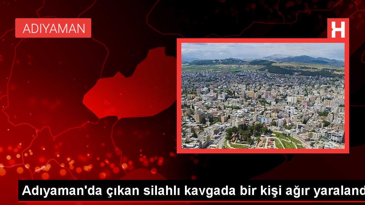 Adıyaman'ın Besni ilçesinde silahlı kavga: 1 kişi ağır yaralandı