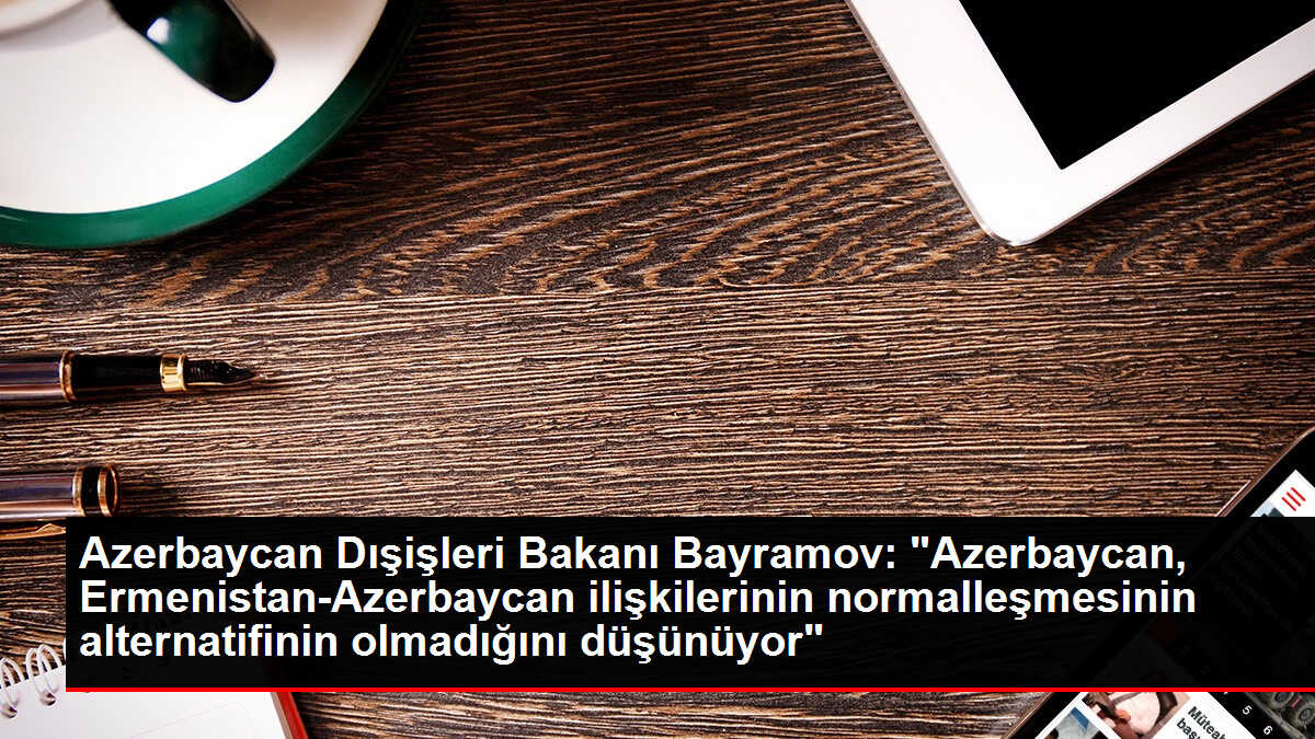 Azerbaycan Dışişleri Bakanı Bayramov: 'Azerbaycan, Ermenistan-Azerbaycan ilişkilerinin normalleşmesinin alternatifinin olmadığını düşünüyor'