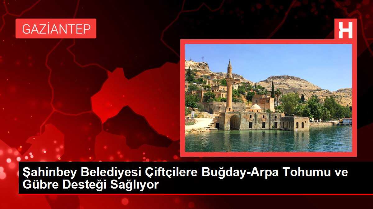 Şahinbey Belediyesi Çiftçilere Buğday-Arpa Tohumu ve Gübre Desteği Sağlıyor