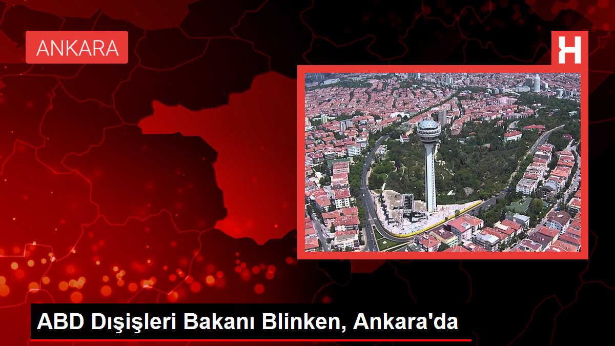 ABD Dışişleri Bakanı Blinken Türkiye'ye geldi