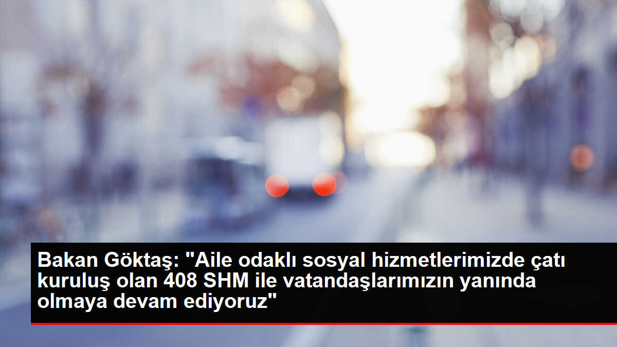 Aile ve Sosyal Hizmetler Bakanlığı 408 SHM ile vatandaşlara hizmet veriyor