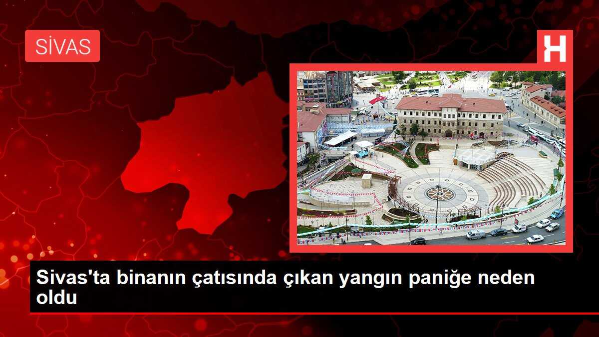 Sivas'ta binanın çatısında çıkan yangın paniğe neden oldu
