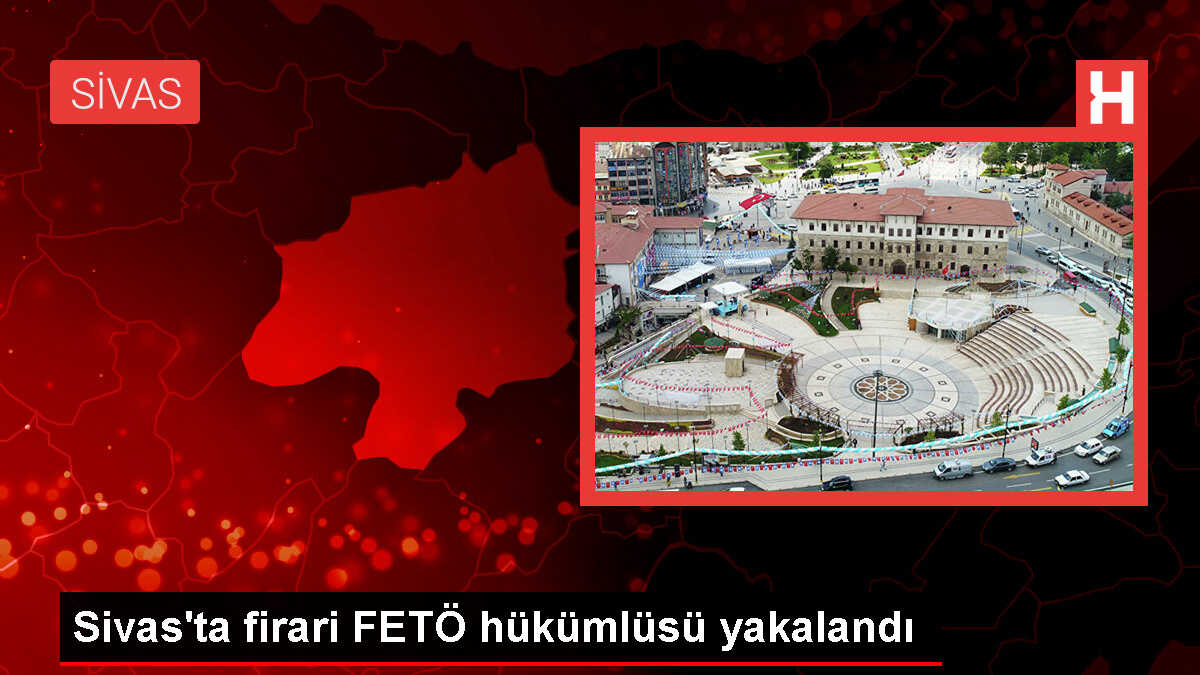 Sivas'ta FETÖ Üyesi Firari Yakalandı
