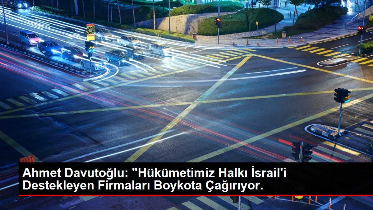 Ahmet Davutoğlu: 'Hükümetimiz Halkı İsrail'i Destekleyen Firmaları Boykota Çağırıyor.