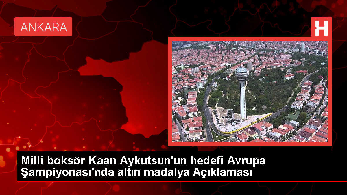 Milli boksör Kaan Aykutsun, 22 Yaş Altı Avrupa Şampiyonası'nda altın madalya hedefliyor