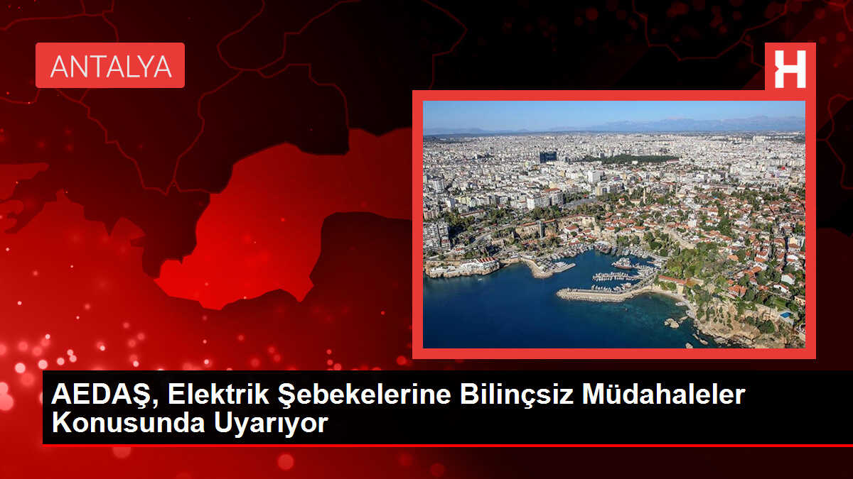 AEDAŞ, Elektrik Şebekelerine Bilinçsiz Müdahaleler Konusunda Uyarıyor