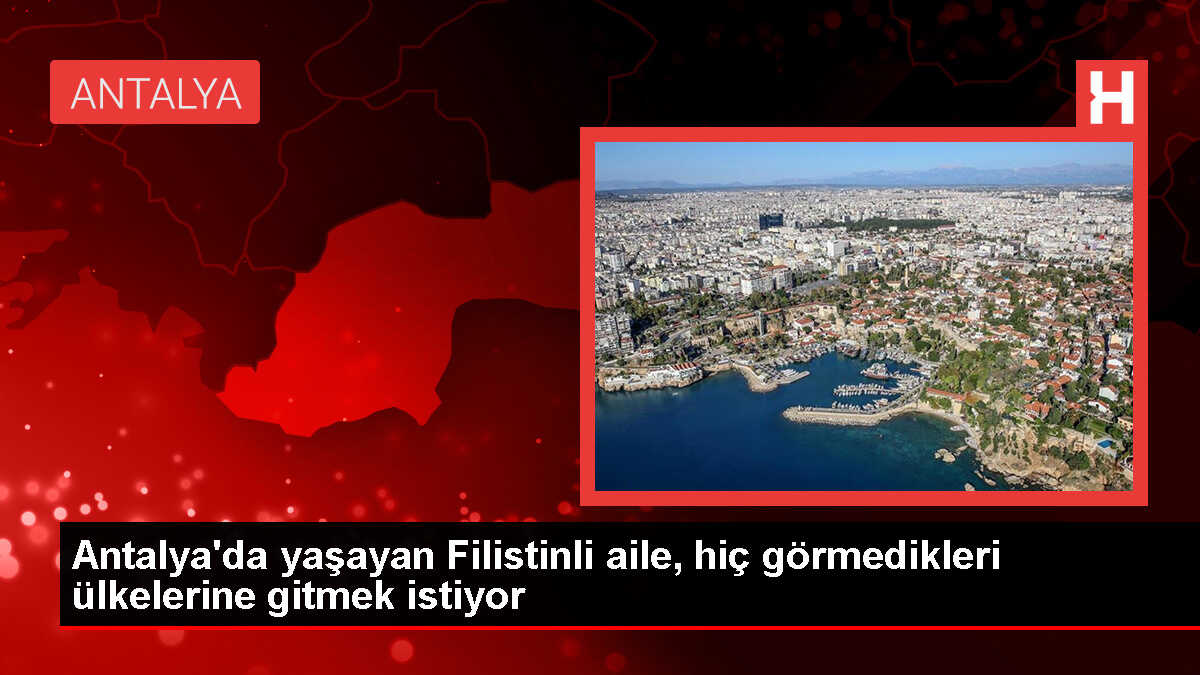 Antalya'da yaşayan Filistinli aile, hiç görmedikleri ülkelerine gitmek istiyor