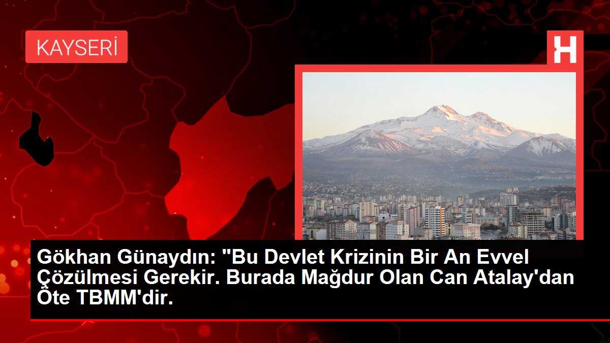 Gökhan Günaydın: 'Bu Devlet Krizinin Bir An Evvel Çözülmesi Gerekir. Burada Mağdur Olan Can Atalay'dan Öte TBMM'dir.