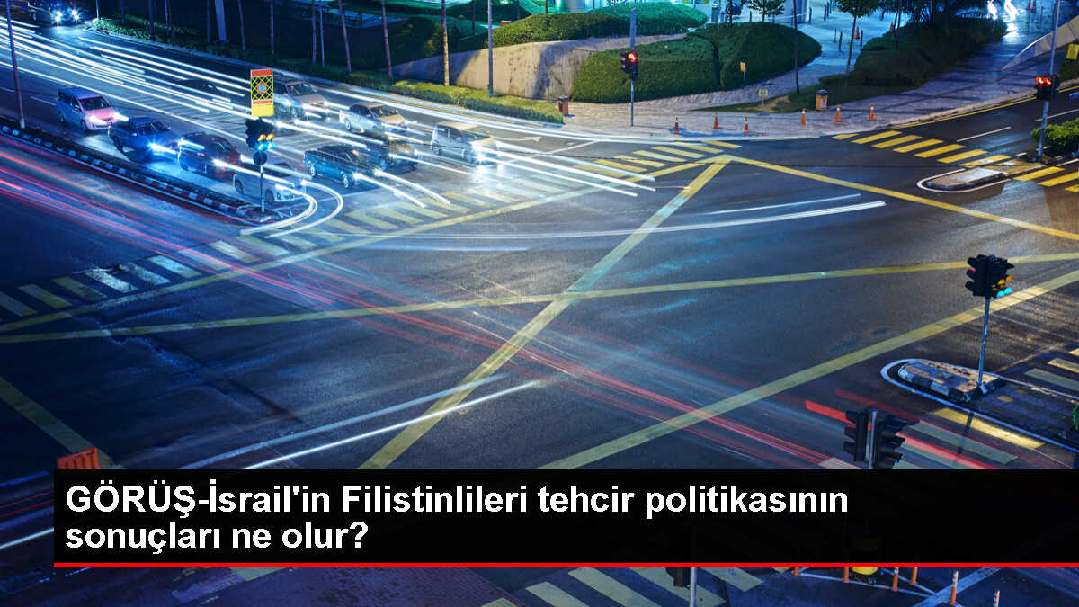 GÖRÜŞ-İsrail'in Filistinlileri tehcir politikasının sonuçları ne olur?