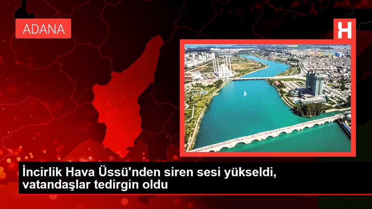 İncirlik Hava Üssü'nden siren sesi yükseldi, vatandaşlar tedirgin oldu