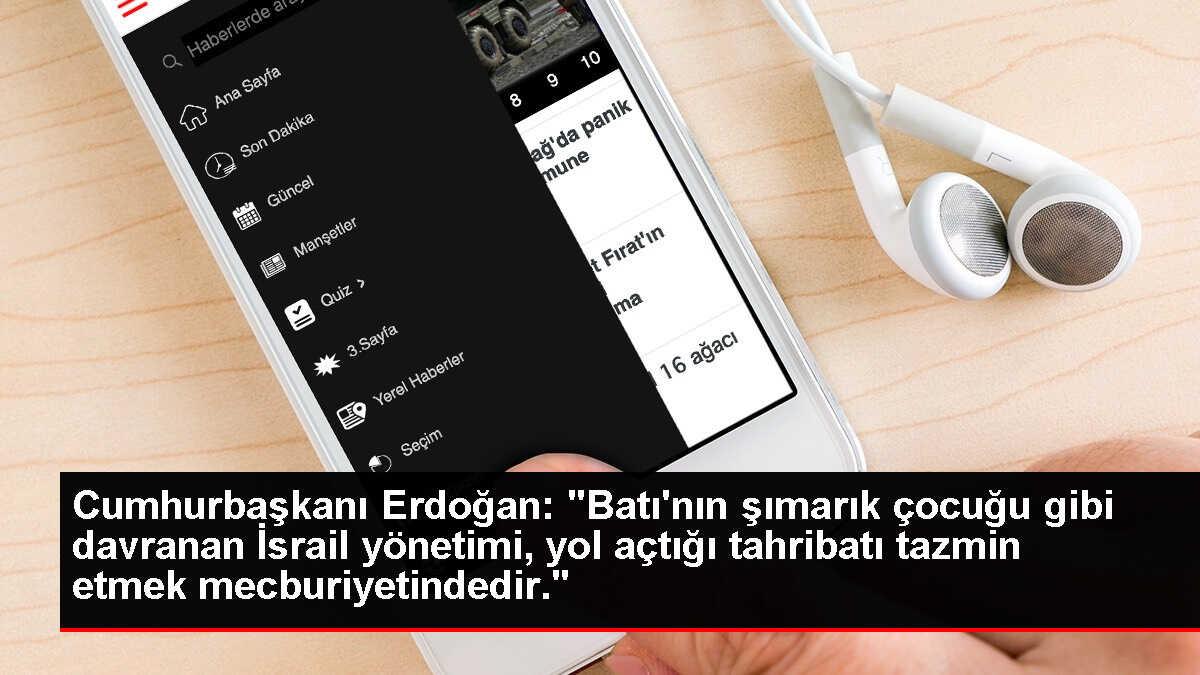 Cumhurbaşkanı Erdoğan: 'Batı'nın şımarık çocuğu gibi davranan İsrail yönetimi, yol açtığı tahribatı tazmin etmek mecburiyetindedir.'