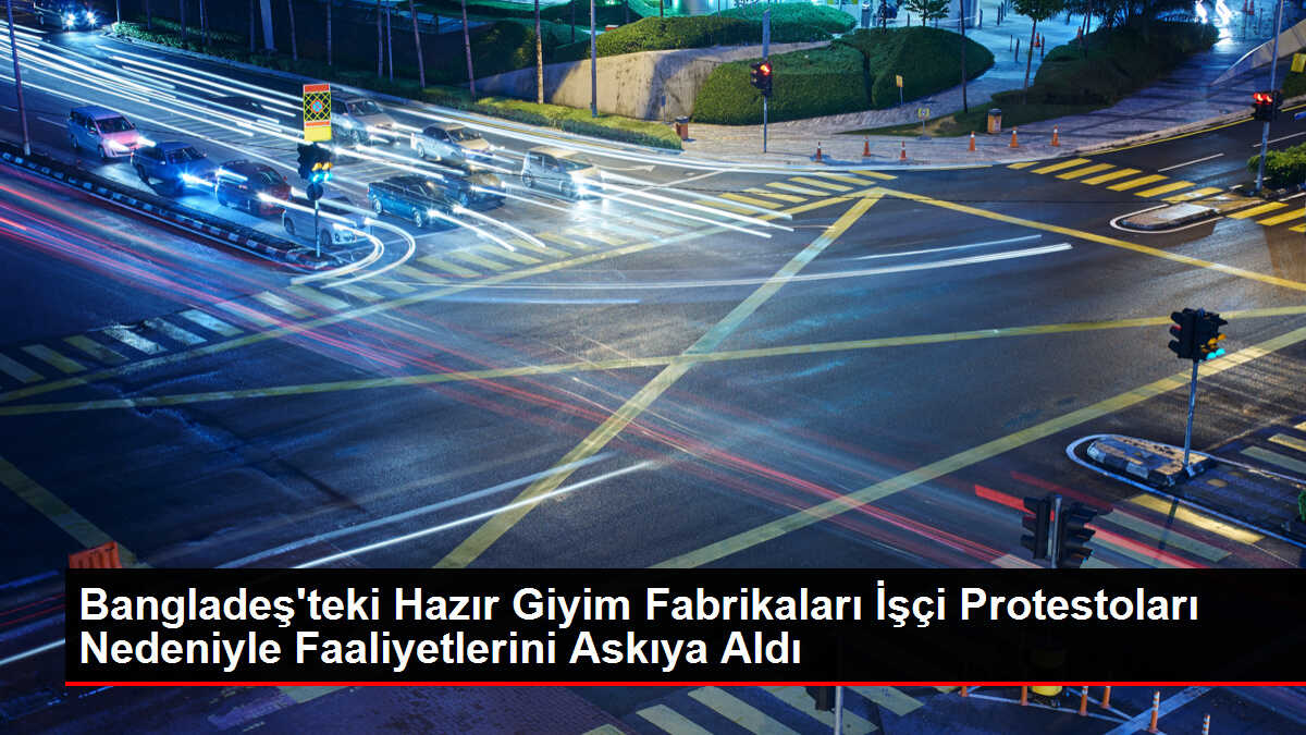 Bangladeş'teki Hazır Giyim Fabrikaları İşçi Protestoları Nedeniyle Faaliyetlerini Askıya Aldı