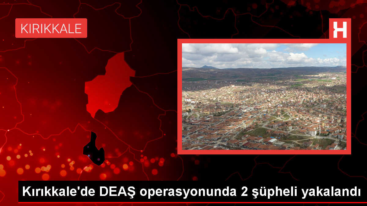 Kırıkkale'de DEAŞ Operasyonu: 2 Zanlı Gözaltına Alındı