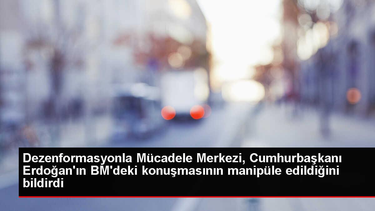 Dezenformasyonla Mücadele Merkezi, Cumhurbaşkanı Erdoğan'ın BM'deki konuşmasının manipüle edildiğini bildirdi