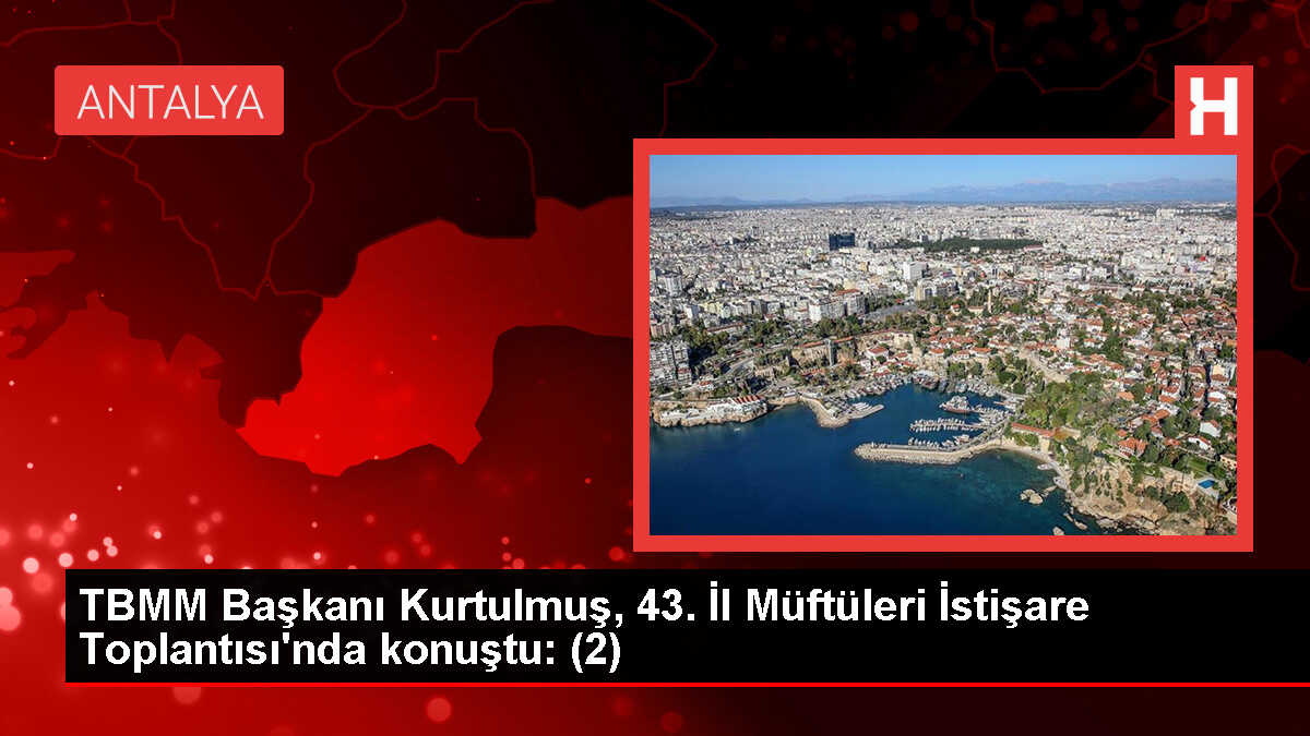 TBMM Başkanı Kurtulmuş, 43. İl Müftüleri İstişare Toplantısı'nda konuştu: (2)