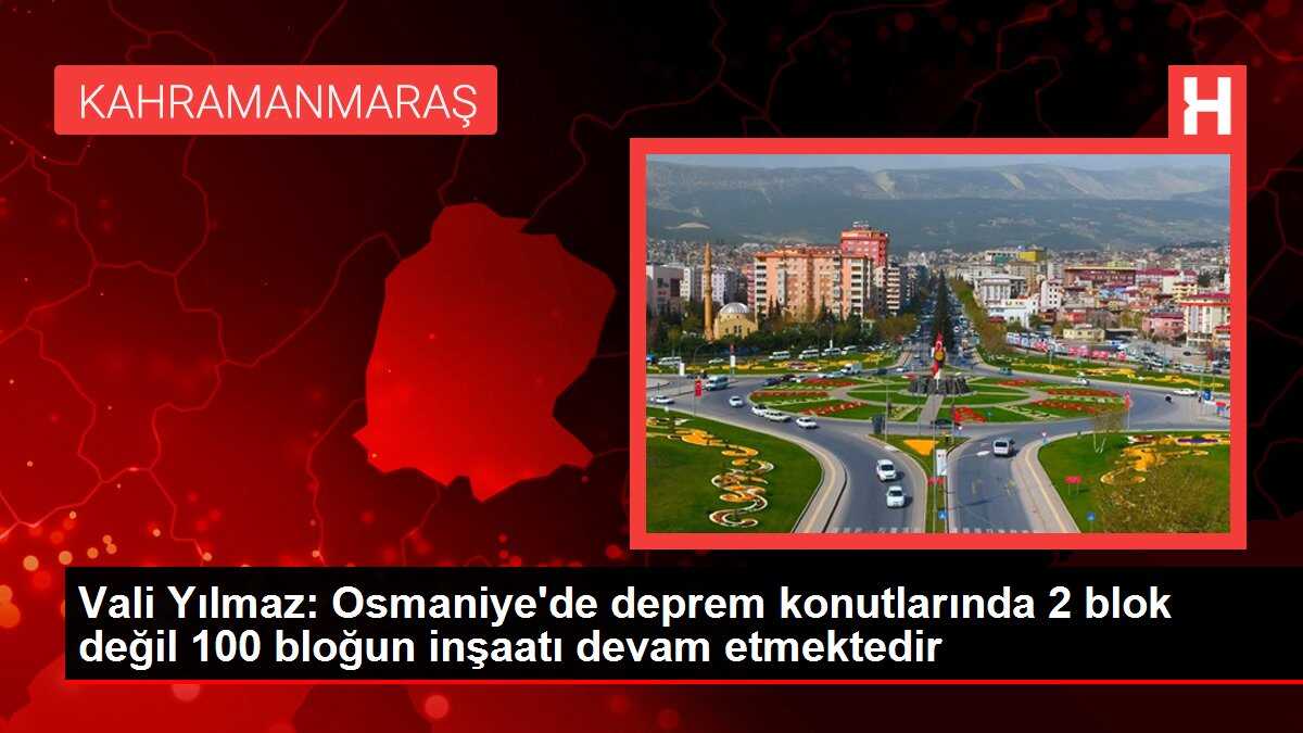 Vali Yılmaz: Osmaniye'de deprem konutlarında 2 blok değil 100 bloğun inşaatı devam etmektedir