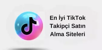 En İyi TikTok Takipçi Satın Al Hizmeti Veren 5 Site