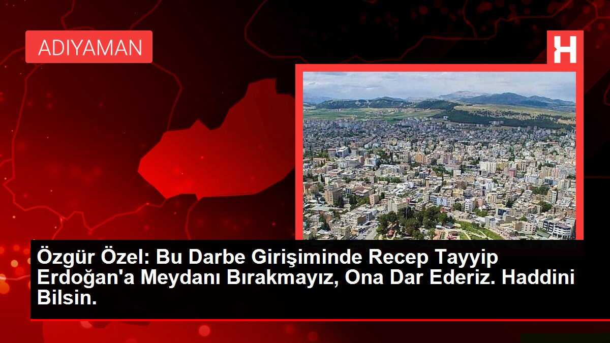 Özgür Özel: Bu Darbe Girişiminde Recep Tayyip Erdoğan'a Meydanı Bırakmayız, Ona Dar Ederiz. Haddini Bilsin.