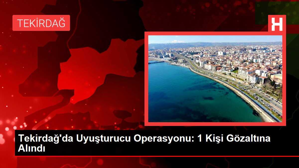 Tekirdağ'da Uyuşturucu Operasyonu: 1 Kişi Gözaltına Alındı
