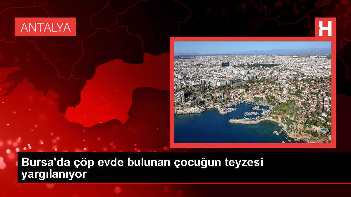 Bursa'da çöp evde bulunan çocuğun teyzesinin yargılandığı dava devam ediyor