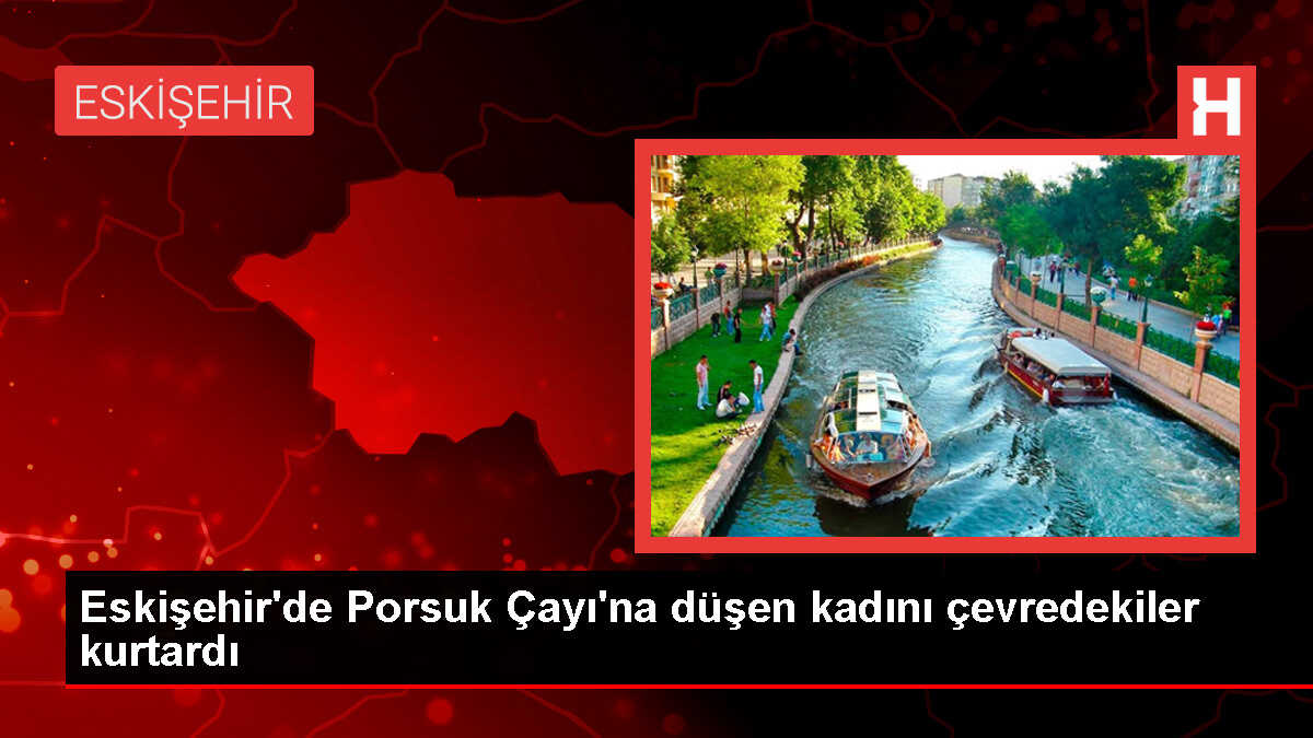 Eskişehir'de Porsuk Çayı'na düşen kadın kurtarıldı