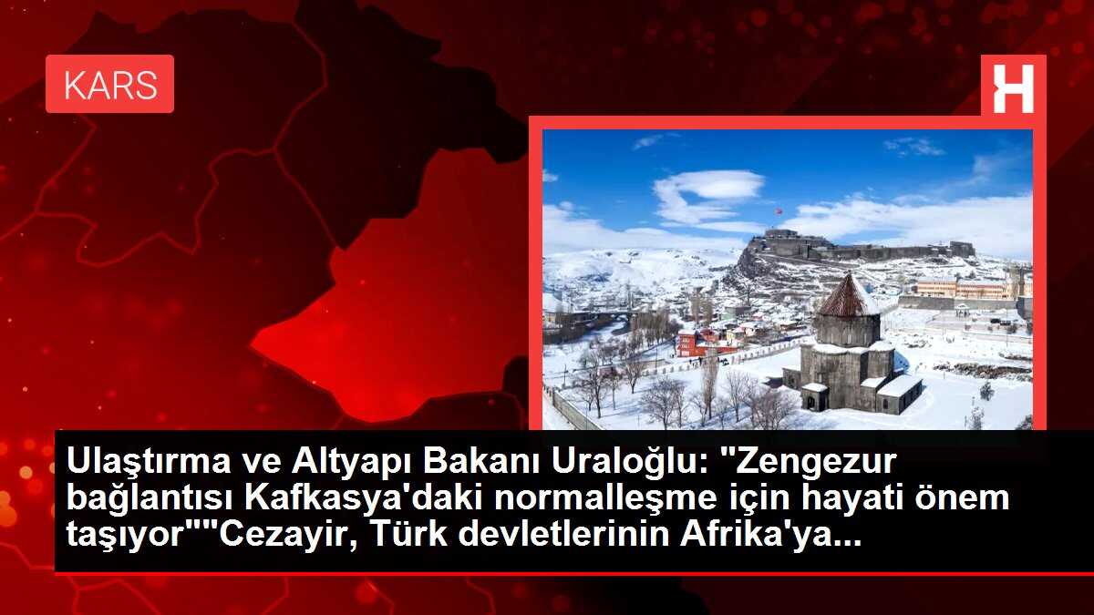Ulaştırma ve Altyapı Bakanı Uraloğlu: 'Zengezur bağlantısı Kafkasya'daki normalleşme için hayati önem taşıyor''Cezayir, Türk devletlerinin Afrika'ya...