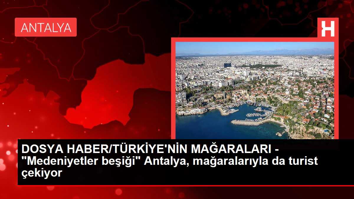 DOSYA HABER/TÜRKİYE'NİN MAĞARALARI - 'Medeniyetler beşiği' Antalya, mağaralarıyla da turist çekiyor
