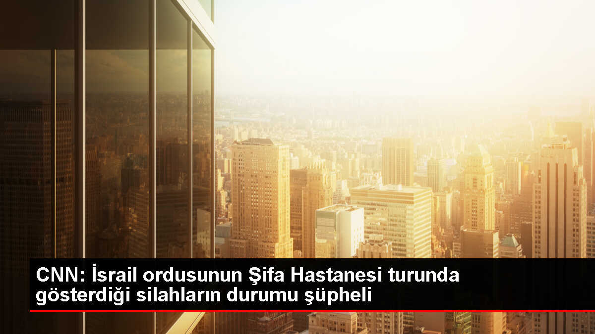 CNN, İsrail'in Şifa Hastanesi görüntülerini çelişkili buldu