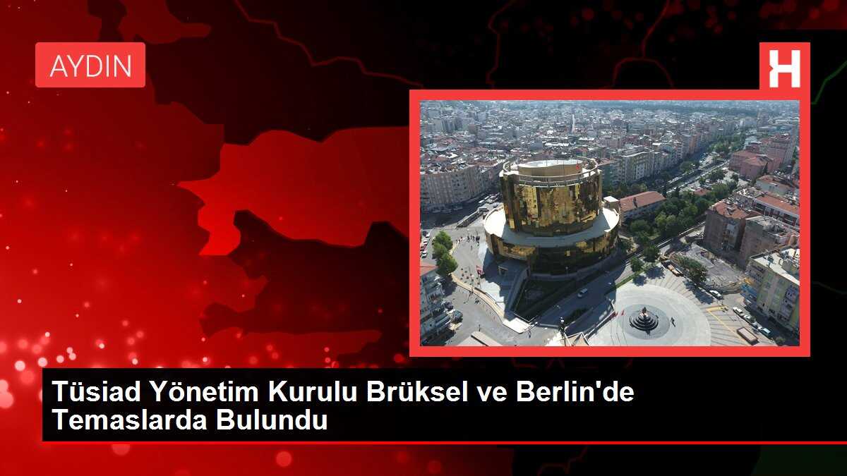 Tüsiad Yönetim Kurulu Brüksel ve Berlin'de Temaslarda Bulundu