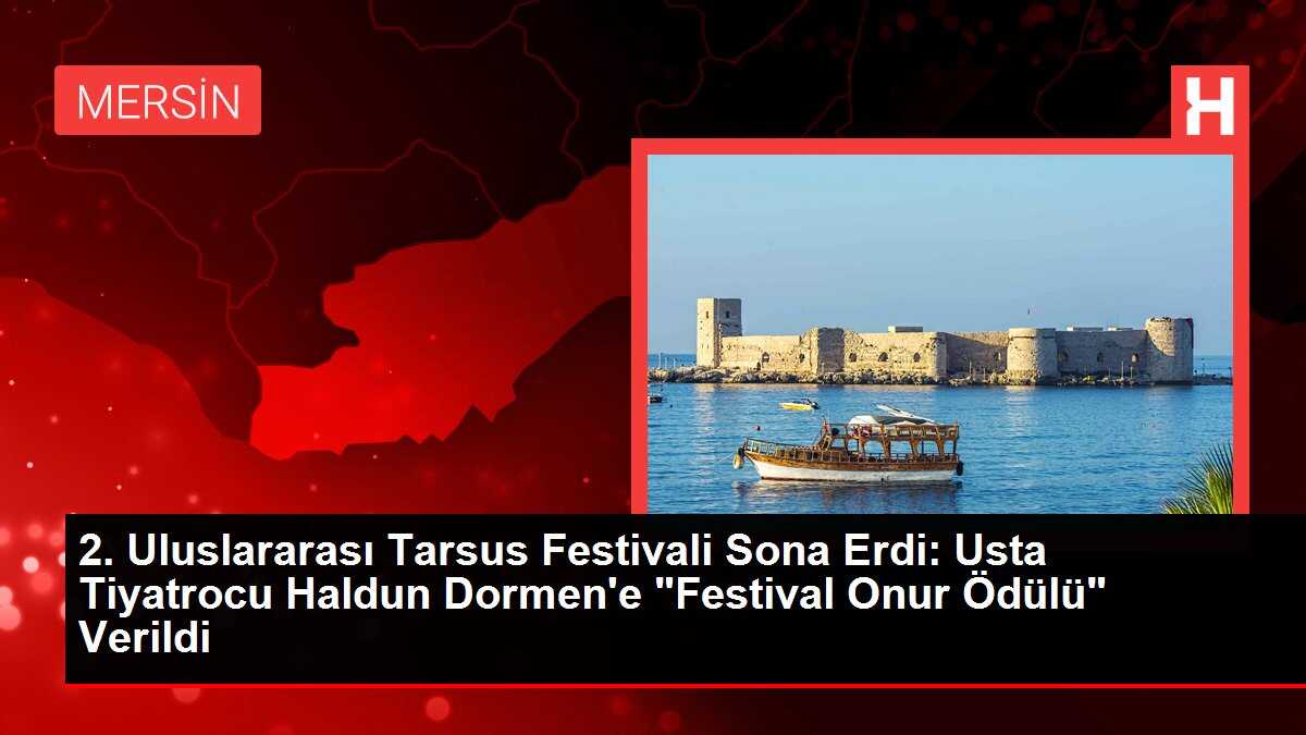 2. Uluslararası Tarsus Festivali Sona Erdi: Usta Tiyatrocu Haldun Dormen'e 'Festival Onur Ödülü' Verildi