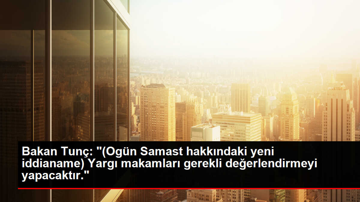 Bakan Tunç: '(Ogün Samast hakkındaki yeni iddianame) Yargı makamları gerekli değerlendirmeyi yapacaktır'