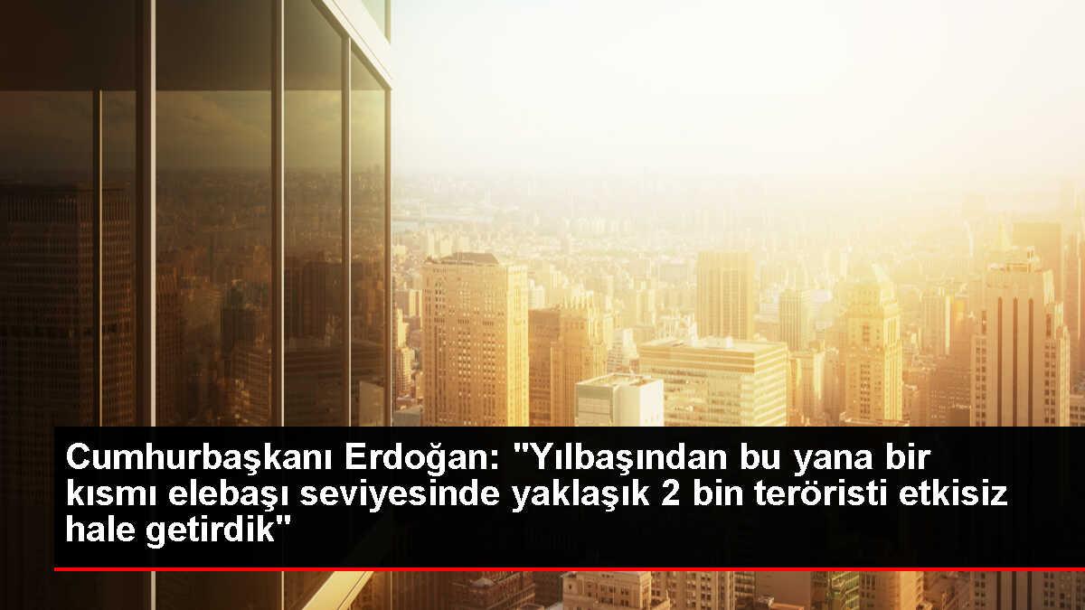 Cumhurbaşkanı Erdoğan: 'Yılbaşından bu yana bir kısmı elebaşı seviyesinde yaklaşık 2 bin teröristi etkisiz hale getirdik'