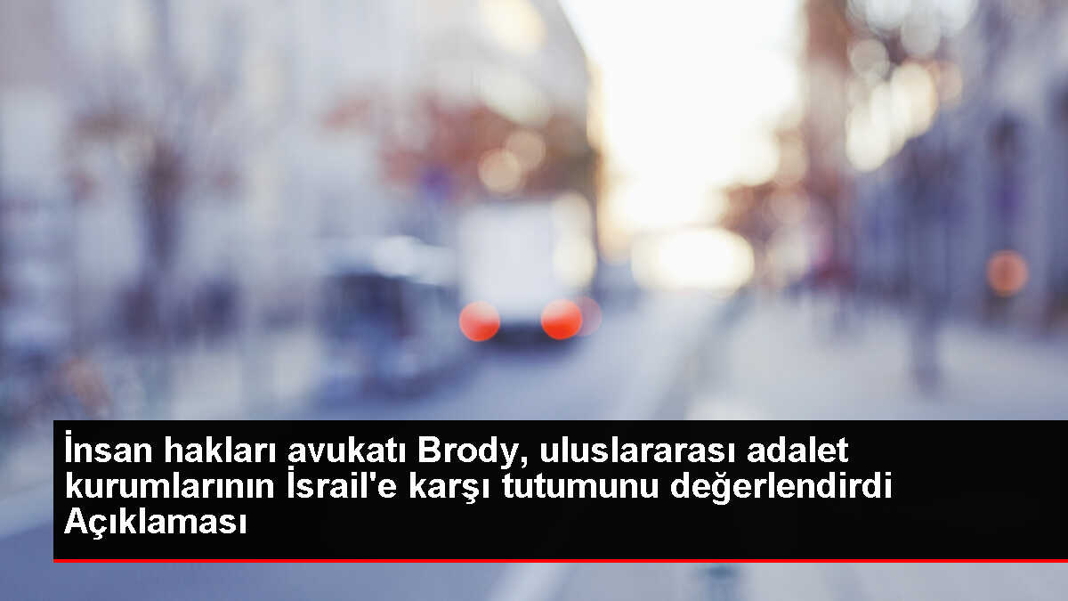 İnsan hakları avukatı Brody, uluslararası adalet kurumlarının İsrail'e karşı tutumunu değerlendirdi Açıklaması