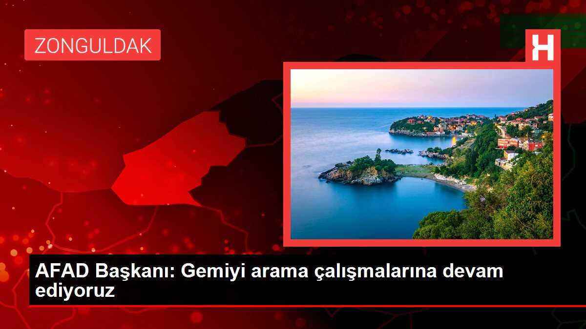 AFAD Başkanı: Gemiyi arama çalışmalarına devam ediyoruz