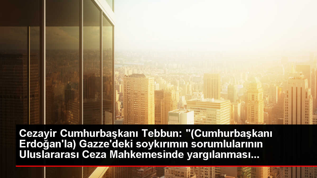 Cezayir Cumhurbaşkanı Tebbun: '(Cumhurbaşkanı Erdoğan'la) Gazze'deki soykırımın sorumlularının Uluslararası Ceza Mahkemesinde yargılanması...
