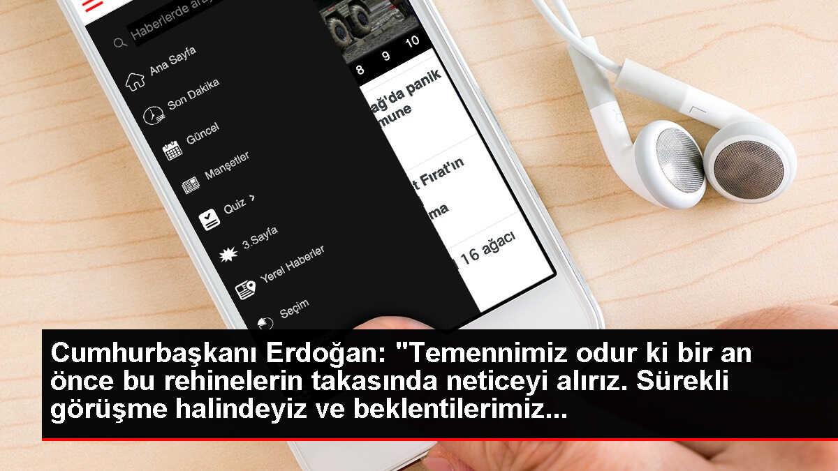 Cumhurbaşkanı Erdoğan: 'Temennimiz odur ki bir an önce bu rehinelerin takasında neticeyi alırız. Sürekli görüşme halindeyiz ve beklentilerimiz...