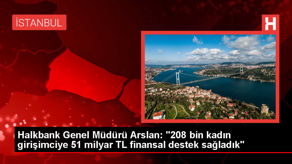 Halkbank Genel Müdürü Arslan: '208 bin kadın girişimciye 51 milyar TL finansal destek sağladık'