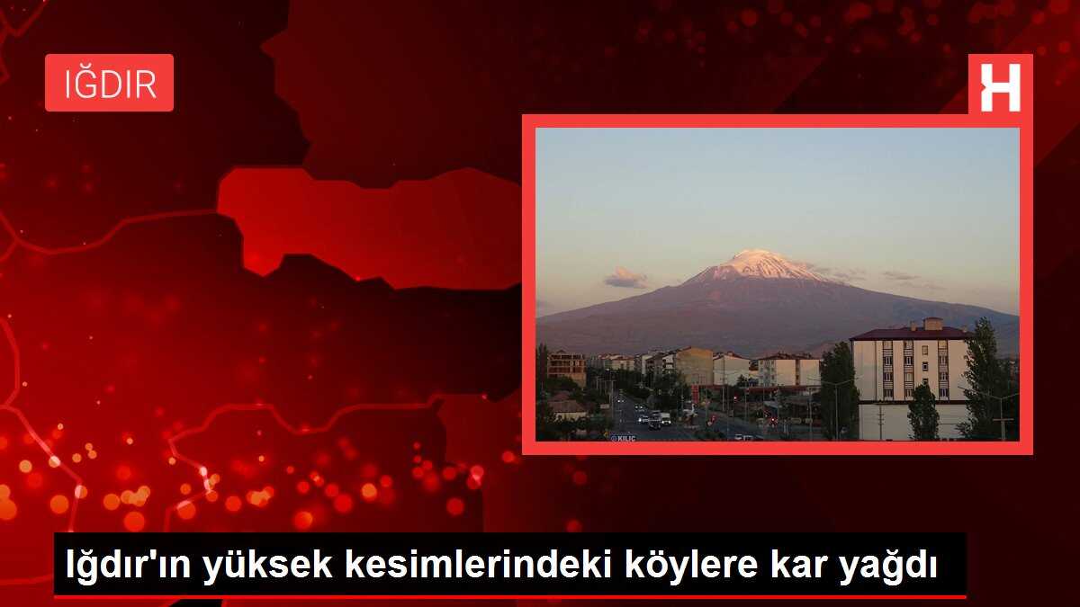 Iğdır'ın yüksek kesimlerindeki köylere kar yağdı