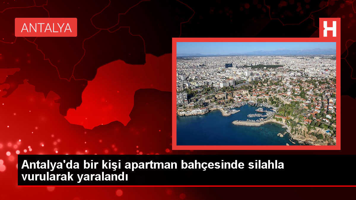Antalya'da bir apartman bahçesinde silahlı saldırı: Bir kişi yaralandı