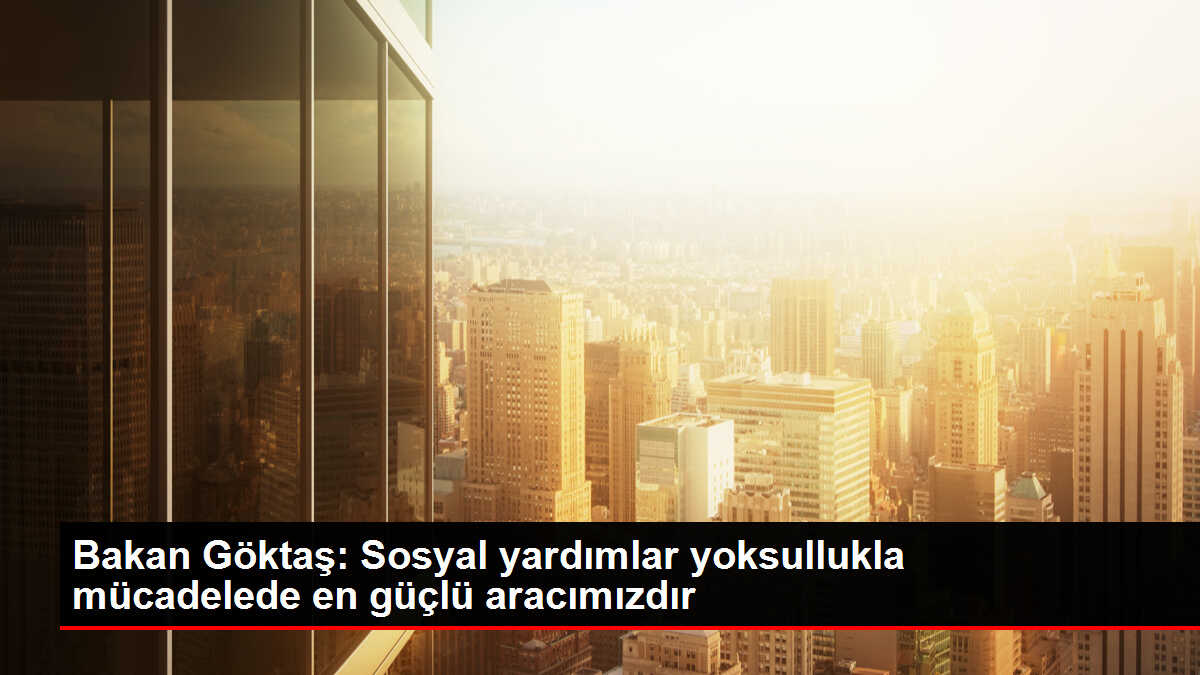 Bakan Göktaş: Sosyal yardımlar yoksullukla mücadelede en güçlü aracımızdır
