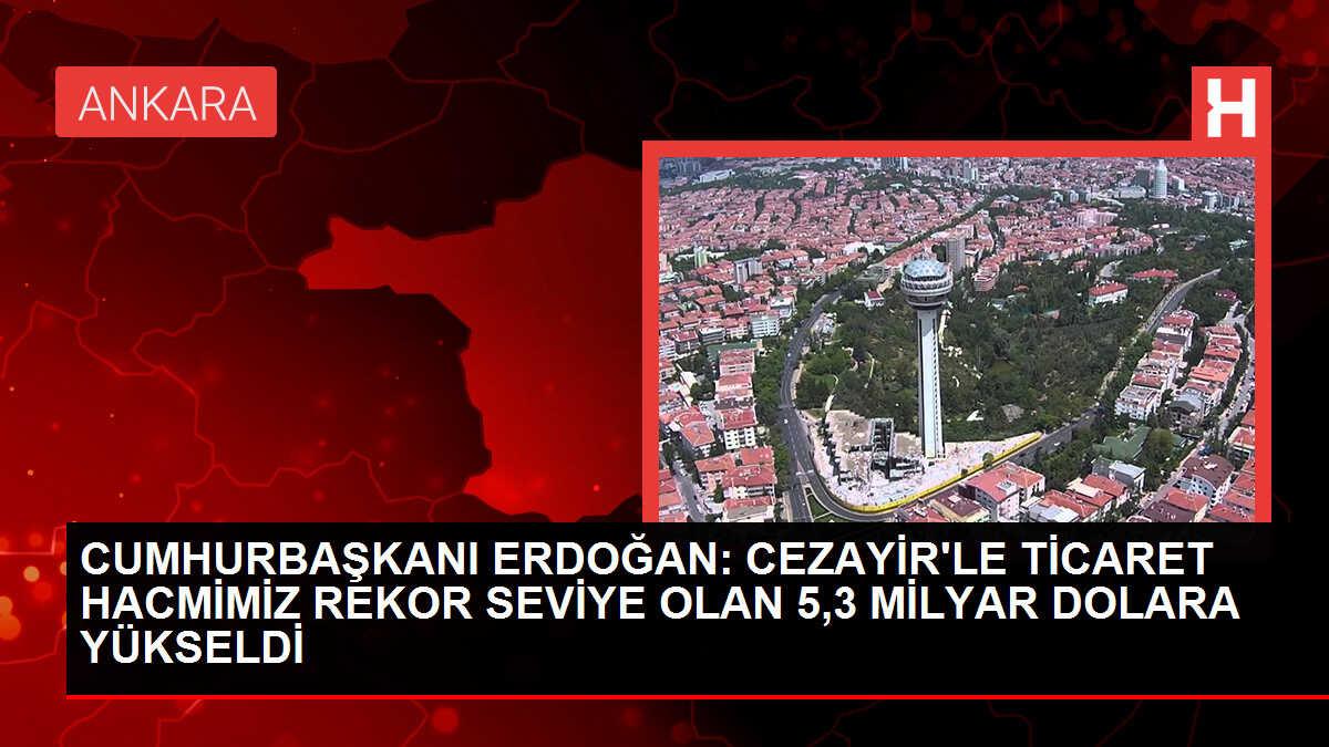 CUMHURBAŞKANI ERDOĞAN: CEZAYİR'LE TİCARET HACMİMİZ REKOR SEVİYE OLAN 5,3 MİLYAR DOLARA YÜKSELDİ