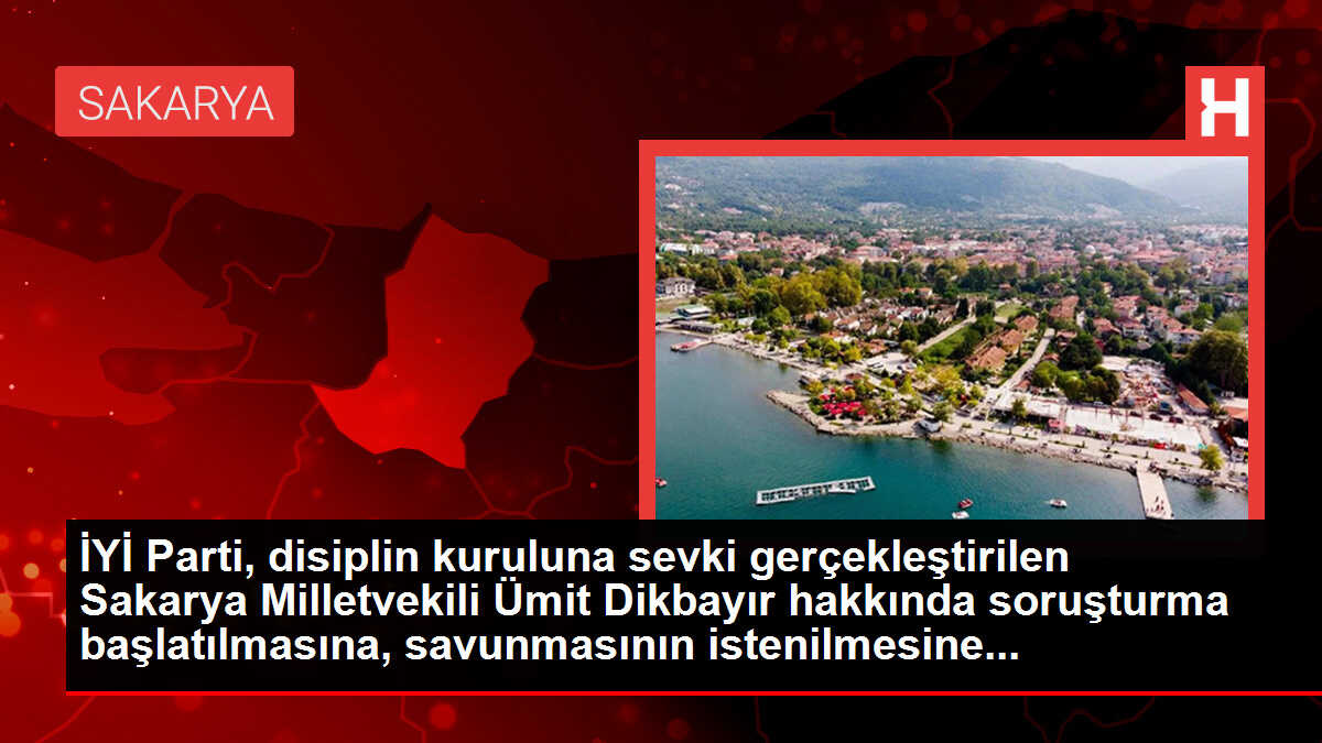 Disiplin Kurulu'na Sevk Edilen İyi Partili Dikbayır Hakkında Soruşturma Başlatılmasına, Savunma İstenmesine ve Tedbir Talebinin Kabulüne Karar Verildi