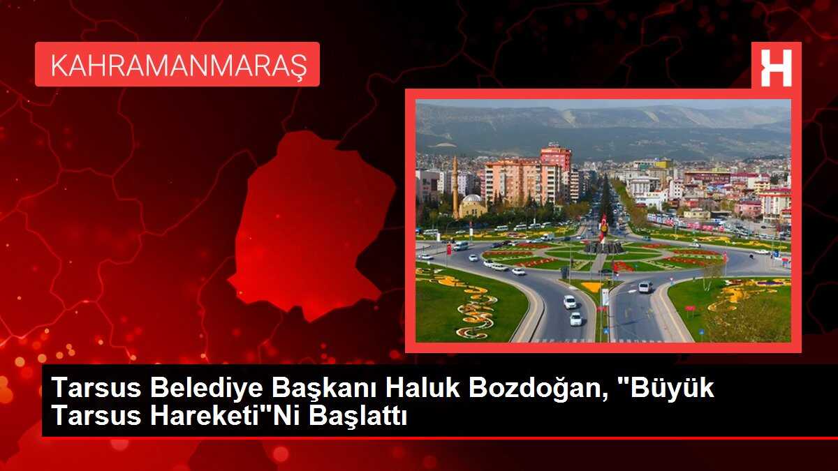 Tarsus Belediye Başkanı Haluk Bozdoğan, 'Büyük Tarsus Hareketi'Ni Başlattı