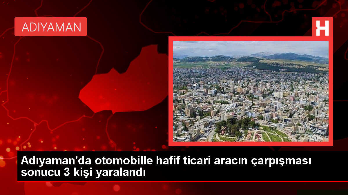 Adıyaman'da otomobil ile hafif ticari araç çarpıştı: 3 yaralı
