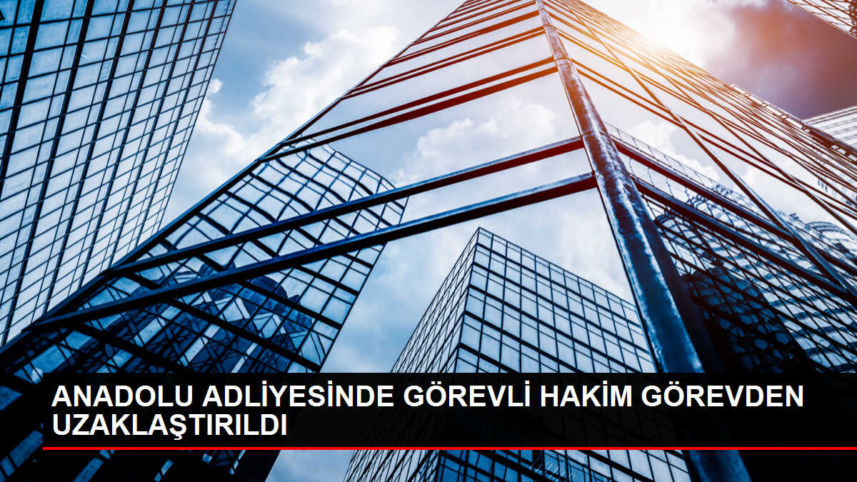 Anadolu Adalet Sarayı'nda görevli hakim görevden uzaklaştırıldı
