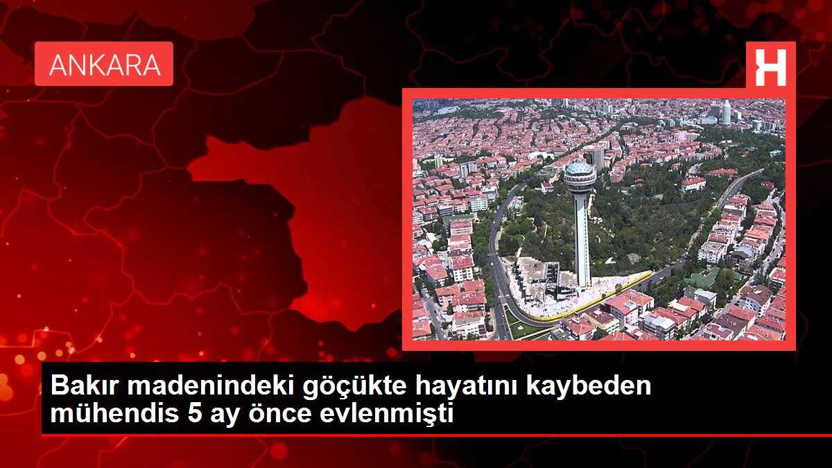Bakır madenindeki göçükte hayatını kaybeden mühendis 5 ay önce evlenmişti