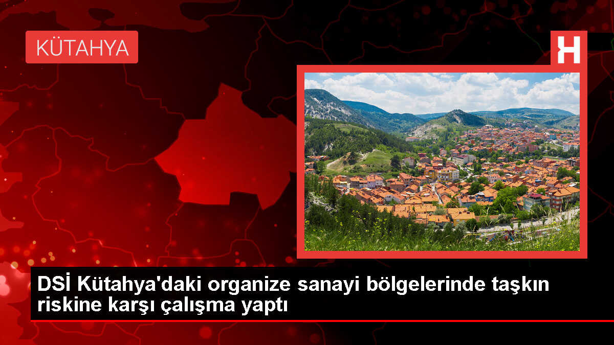DSİ, Kütahya'daki sanayi bölgelerinde taşkın riskine karşı çalışmaları tamamladı
