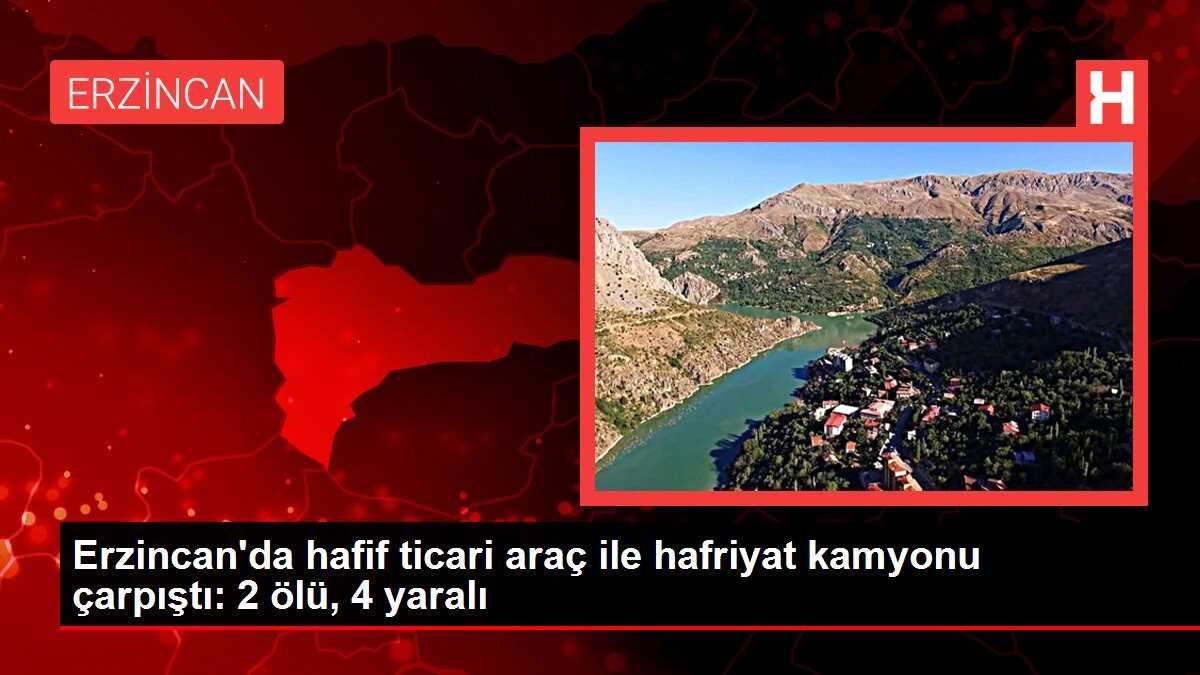 Erzincan'da hafif ticari araç ile hafriyat kamyonu çarpıştı: 2 ölü, 4 yaralı