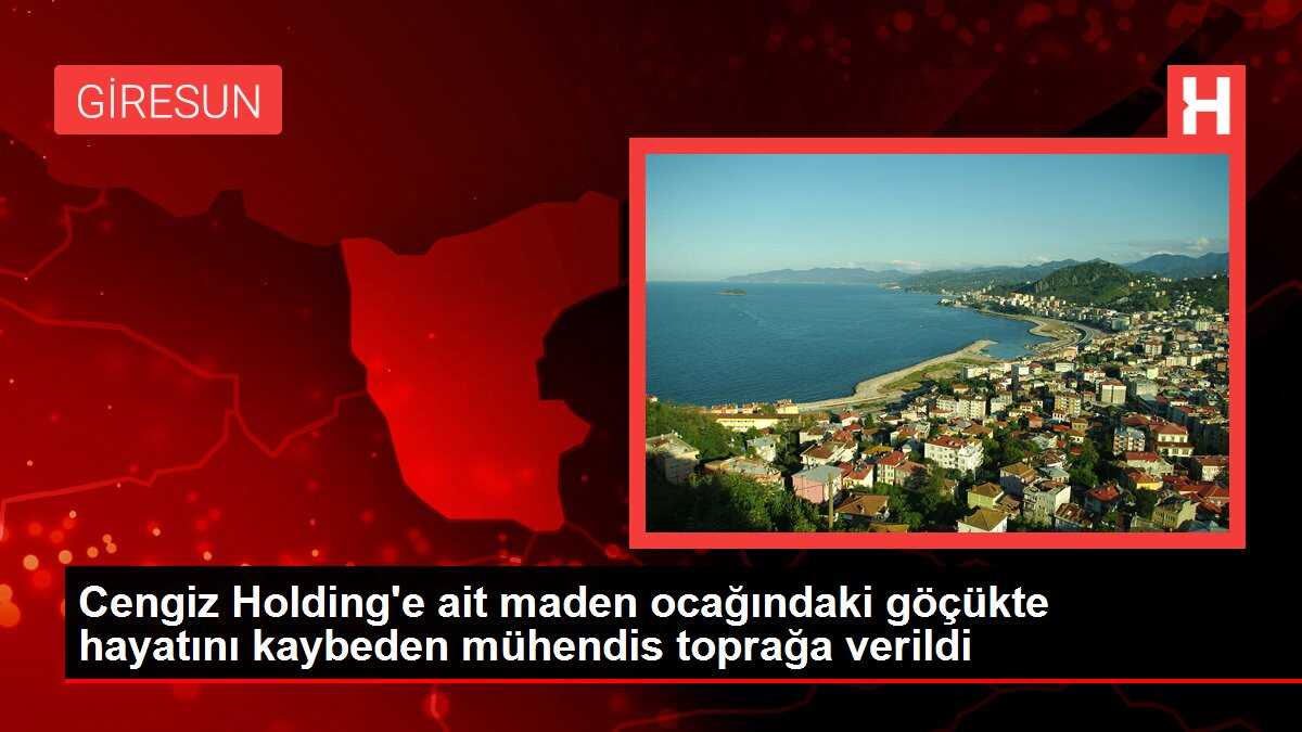 Cengiz Holding'e ait maden ocağındaki göçükte hayatını kaybeden mühendis toprağa verildi