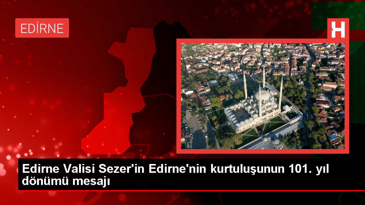 Edirne Valisi Sezer'in Edirne'nin kurtuluşunun 101. yıl dönümü mesajı